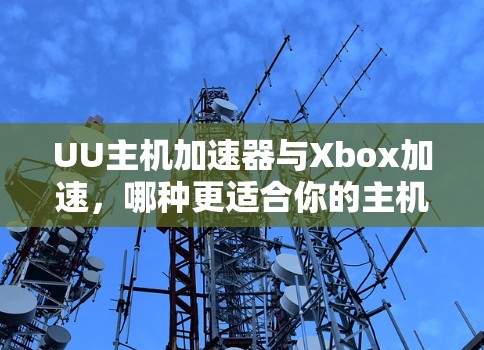 UU主机加速器与Xbox加速,哪种更适合你的主机游戏? UU主机加速器与Xbox加速,哪种更适合你的主机游戏?
