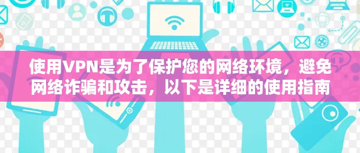 使用VPN是为了保护您的网络环境,避免网络诈骗和攻击,以下是详细的使用指南 使用VPN是为了保护您的网络环境,避免网络诈骗和攻击,以下是详细的使用指南
