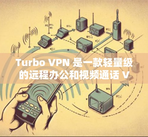 Turbo VPN 是一款轻量级的远程办公和视频通话 VPN 工具,适合需要安全性和可靠性的用户。以下是对Turbo VPN 使用体验的详细总结 Turbo VPN 是一款轻量级的远程办公和视频通话 VPN 工具,适合需要安全性和可靠性的用户。以下是对Turbo VPN 使用体验的详细总结
