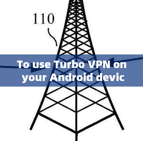 To use Turbo VPN on your Android device,follow these organized steps: