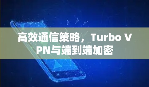 高效通信策略,Turbo VPN与端到端加密 高效通信策略,Turbo VPN与端到端加密
