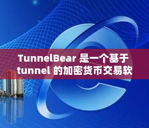TunnelBear 是一个基于 tunnel 的加密货币交易软件,适合那些对加密货币感兴趣并有交易需求的人群。如果你对加密货币有一定的了解,可以下载并使用它进行交易和投资。以下是一个下载链接 TunnelBear 是一个基于 tunnel 的加密货币交易软件,适合那些对加密货币感兴趣并有交易需求的人群。如果你对加密货币有一定的了解,可以下载并使用它进行交易和投资。以下是一个下载链接