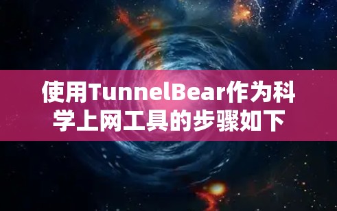 使用TunnelBear作为科学上网工具的步骤如下 使用TunnelBear作为科学上网工具的步骤如下