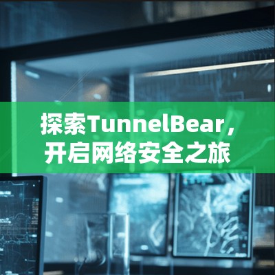 探索TunnelBear,开启网络安全之旅 探索TunnelBear,开启网络安全之旅