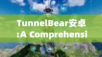 TunnelBear安卓:A Comprehensive Security Framework TunnelBear安卓:A Comprehensive Security Framework