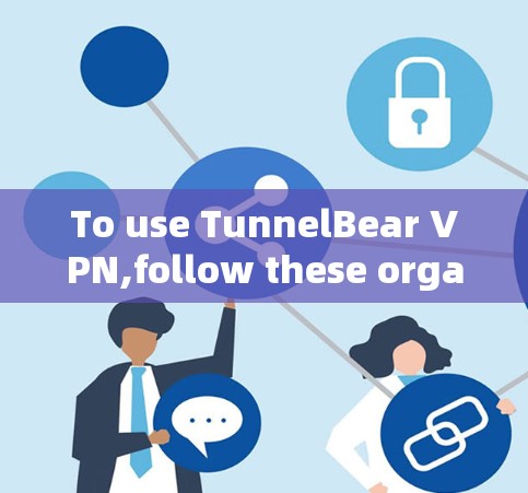 To use TunnelBear VPN,follow these organized steps: