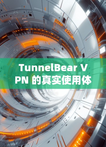 TunnelBear VPN 的真实使用体验可以分为以下几个方面 TunnelBear VPN 的真实使用体验可以分为以下几个方面