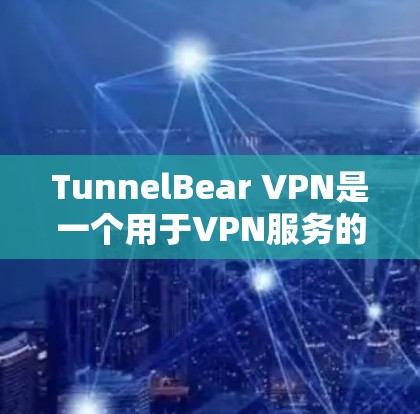 TunnelBear VPN是一个用于VPN服务的工具，主要帮助用户在不依赖本地网络的情况下获得VPN连接。以下是关于TunnelBear VPN线路测速的详细信息