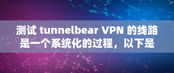 测试 tunnelbear VPN 的线路是一个系统化的过程,以下是详细的步骤指南 测试 tunnelbear VPN 的线路是一个系统化的过程,以下是详细的步骤指南