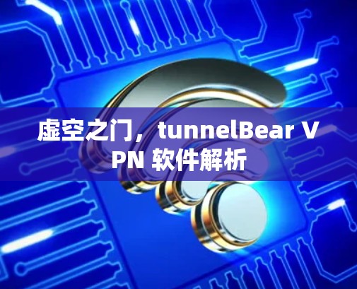 虚空之门,tunnelBear VPN 软件解析 虚空之门,tunnelBear VPN 软件解析