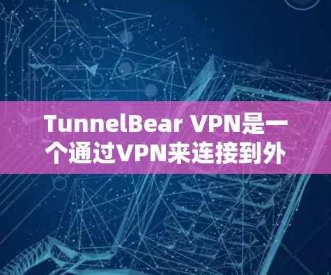 TunnelBear VPN是一个通过VPN来连接到外部网络的工具,通常需要通过手机应用来使用。以下是使用TunnelBear VPN手机应用的关键步骤和注意事项 TunnelBear VPN是一个通过VPN来连接到外部网络的工具,通常需要通过手机应用来使用。以下是使用TunnelBear VPN手机应用的关键步骤和注意事项