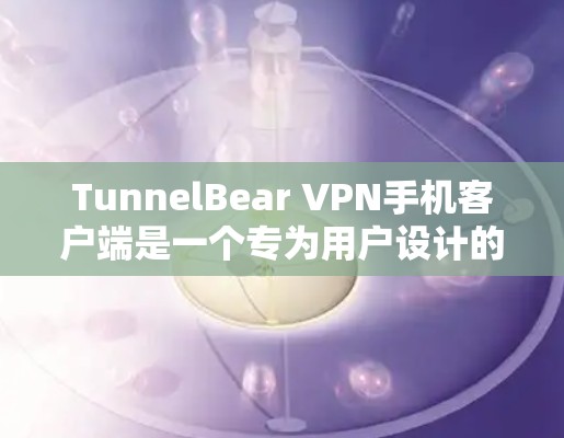 TunnelBear VPN手机客户端是一个专为用户设计的VPN服务工具,提供全面的配置和管理功能,帮助用户实现安全、高效的VPN连接。以下是该客户端的主要功能和使用方法 TunnelBear VPN手机客户端是一个专为用户设计的VPN服务工具,提供全面的配置和管理功能,帮助用户实现安全、高效的VPN连接。以下是该客户端的主要功能和使用方法