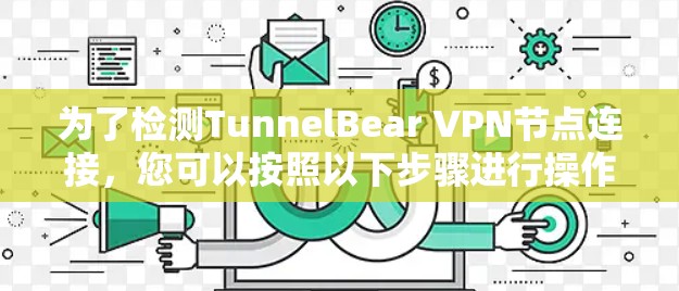 为了检测TunnelBear VPN节点连接,您可以按照以下步骤进行操作 为了检测TunnelBear VPN节点连接,您可以按照以下步骤进行操作