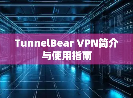 TunnelBear VPN简介与使用指南 TunnelBear VPN简介与使用指南