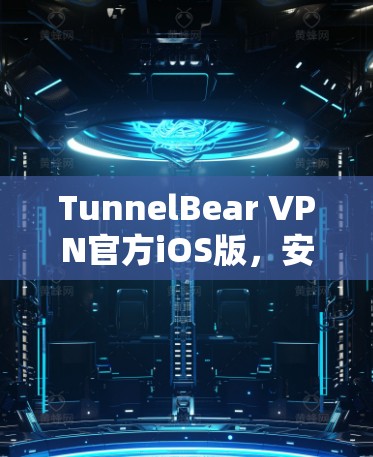 TunnelBear VPN官方iOS版,安全防护+高效访问+简体中文+iOS设备 TunnelBear VPN官方iOS版,安全防护+高效访问+简体中文+iOS设备