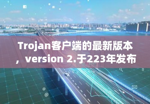 Trojan客户端的最新版本,version 2.于223年发布。它基于WTFacts的最新更新,提供了增强的安全性和功能。以下是该版本的主要功能和更新点 Trojan客户端的最新版本,version 2.于223年发布。它基于WTFacts的最新更新,提供了增强的安全性和功能。以下是该版本的主要功能和更新点
