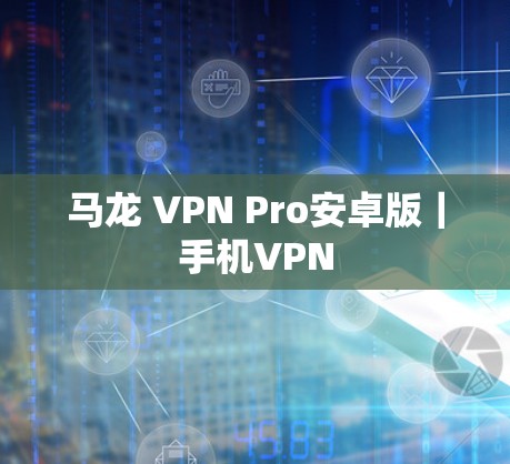 马龙 VPN Pro安卓版|手机VPN 马龙 VPN Pro安卓版|手机VPN