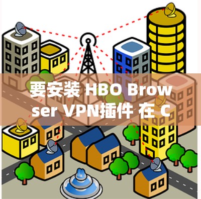 要安装 HBO Browser VPN插件 在 Chrome 中使用,您可以按照以下步骤操作 要安装 HBO Browser VPN插件 在 Chrome 中使用,您可以按照以下步骤操作