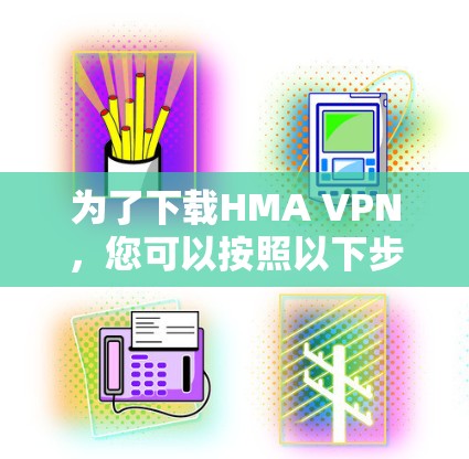 为了下载HMA VPN,您可以按照以下步骤操作 为了下载HMA VPN,您可以按照以下步骤操作