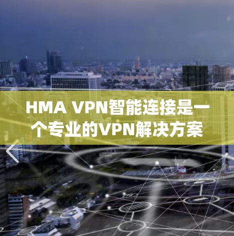 HMA VPN智能连接是一个专业的VPN解决方案,designed to provide secure and efficient network connections。以下是其功能介绍 HMA VPN智能连接是一个专业的VPN解决方案,designed to provide secure and efficient network connections。以下是其功能介绍