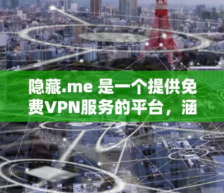 隐藏.me 是一个提供免费VPN服务的平台，涵盖多种功能，包括第三方VPN、免费VPN、流媒体、私人视频通话（VCP）和虚拟网络连接（VNC）以下是详细的功能介绍