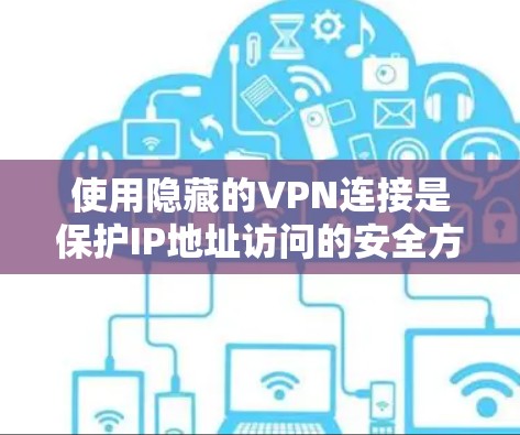 使用隐藏的VPN连接是保护IP地址访问的安全方式，通常涉及以下几个步骤