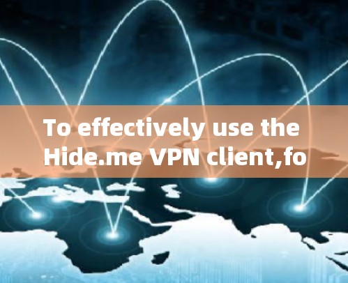 To effectively use the Hide.me VPN client,follow these organized steps: