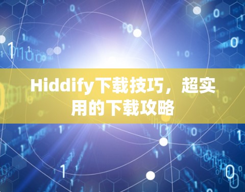 Hiddify下载技巧,超实用的下载攻略 Hiddify下载技巧,超实用的下载攻略