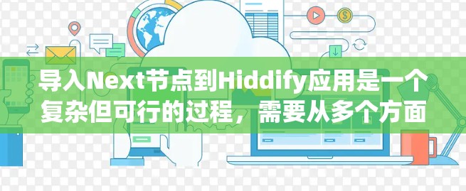 导入Next节点到Hiddify应用是一个复杂但可行的过程，需要从多个方面进行考虑和处理。以下是一个逐步指南，帮助您完成这一任务