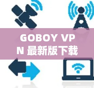 GOBOY VPN 最新版下载|客户端 GOBOY VPN 最新版下载|客户端