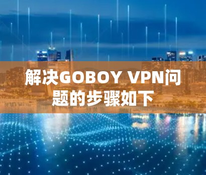 解决GOBOY VPN问题的步骤如下 解决GOBOY VPN问题的步骤如下