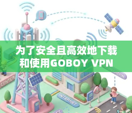 为了安全且高效地下载和使用GOBOY VPN节点,您可以按照以下步骤操作 为了安全且高效地下载和使用GOBOY VPN节点,您可以按照以下步骤操作