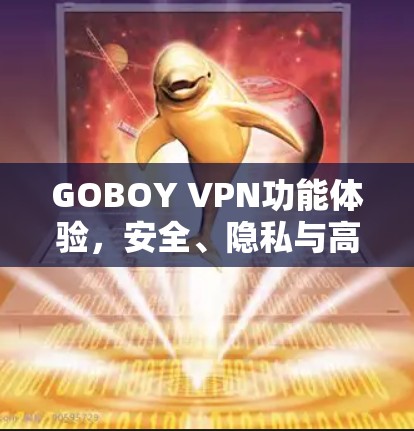 GOBOY VPN功能体验,安全、隐私与高效传输 GOBOY VPN功能体验,安全、隐私与高效传输