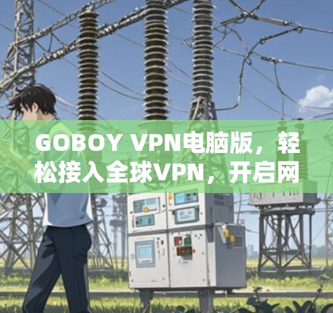 GOBOY VPN电脑版,轻松接入全球VPN,开启网络新世界 GOBOY VPN电脑版,轻松接入全球VPN,开启网络新世界