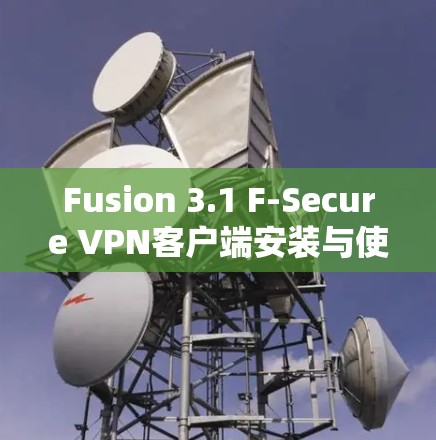 Fusion 3.1 F-Secure VPN客户端安装与使用指南 Fusion 3.1 F-Secure VPN客户端安装与使用指南