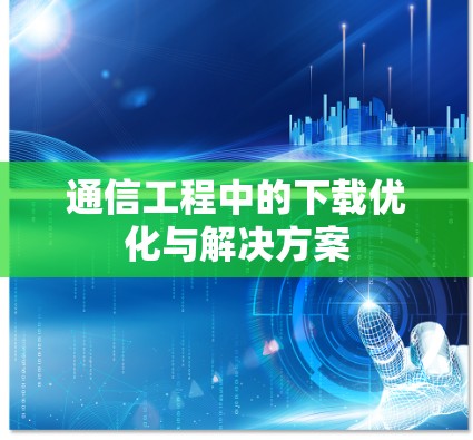 通信工程中的下载优化与解决方案 通信工程中的下载优化与解决方案