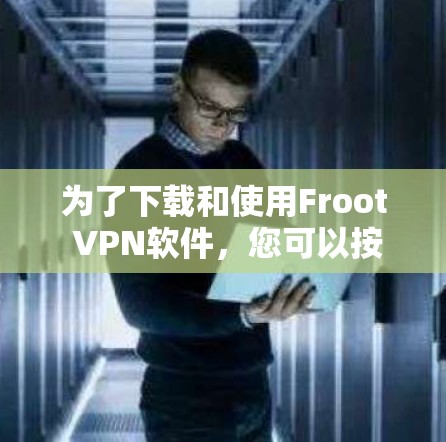 为了下载和使用Froot VPN软件，您可以按照以下步骤进行