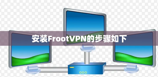 安装FrootVPN的步骤如下 安装FrootVPN的步骤如下