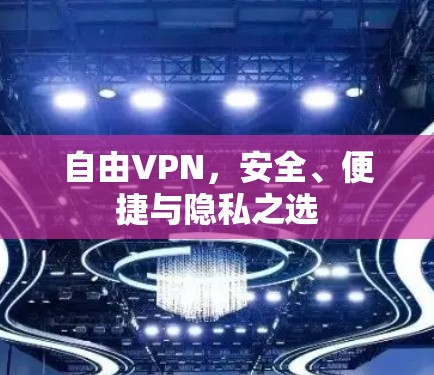自由VPN，安全、便捷与隐私之选