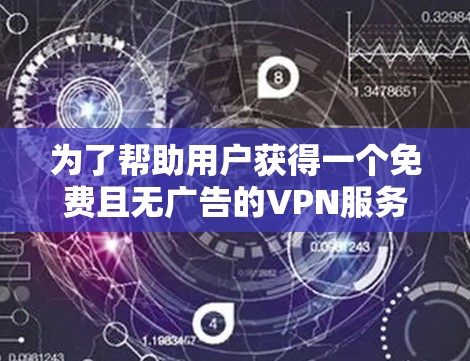 为了帮助用户获得一个免费且无广告的VPN服务,以下是一个推荐的列表 为了帮助用户获得一个免费且无广告的VPN服务,以下是一个推荐的列表