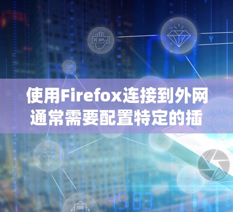 使用Firefox连接到外网通常需要配置特定的插件，如Glassdoor的JavaScript插件或Rainier工具。以下是一些步骤和建议来解决这个问题