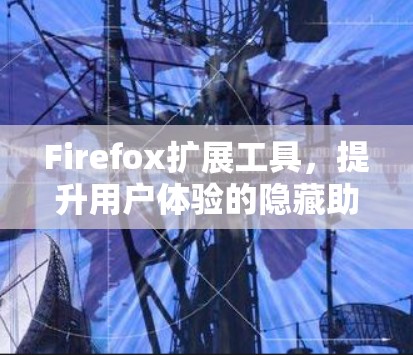 Firefox扩展工具,提升用户体验的隐藏助手 Firefox扩展工具,提升用户体验的隐藏助手