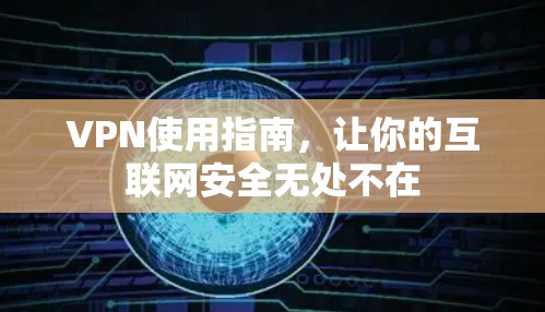 VPN使用指南,让你的互联网安全无处不在 VPN使用指南,让你的互联网安全无处不在