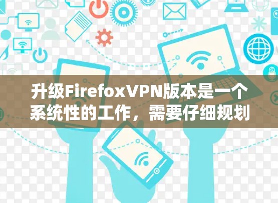 升级FirefoxVPN版本是一个系统性的工作,需要仔细规划以确保安全和舒适。以下是一步步的解决方案 升级FirefoxVPN版本是一个系统性的工作,需要仔细规划以确保安全和舒适。以下是一步步的解决方案