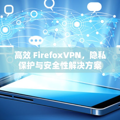 高效 FirefoxVPN,隐私保护与安全性解决方案 高效 FirefoxVPN,隐私保护与安全性解决方案
