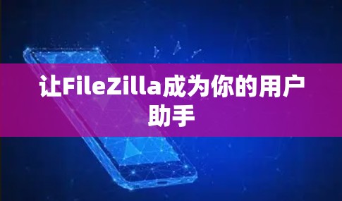 让FileZilla成为你的用户助手 让FileZilla成为你的用户助手