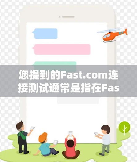 您提到的Fast.com连接测试通常是指在Fast.com网站上进行连接测试,以评估其性能和稳定性。以下是对此类连接测试的建议和可能的解决方法 您提到的Fast.com连接测试通常是指在Fast.com网站上进行连接测试,以评估其性能和稳定性。以下是对此类连接测试的建议和可能的解决方法