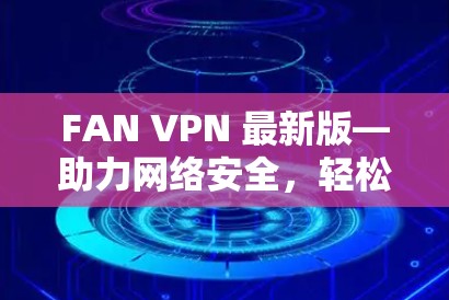 FAN VPN 最新版—助力网络安全,轻松解决防火墙防护难题 FAN VPN 最新版—助力网络安全,轻松解决防火墙防护难题
