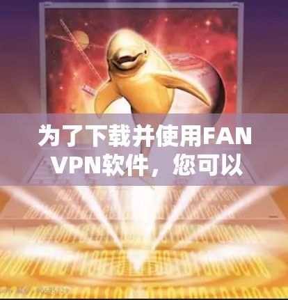 为了下载并使用FAN VPN软件,您可以按照以下步骤进行操作 为了下载并使用FAN VPN软件,您可以按照以下步骤进行操作