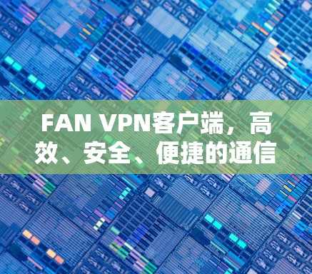 FAN VPN客户端,高效、安全、便捷的通信解决方案 FAN VPN客户端,高效、安全、便捷的通信解决方案